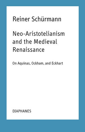 Ian Alexander Moore (éd.), Reiner Schürmann: Neo-Aristotelianism and the Medieval Renaissance