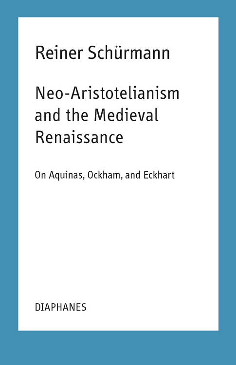 Ian Alexander Moore (éd.), Reiner Schürmann: Neo-Aristotelianism and the Medieval Renaissance